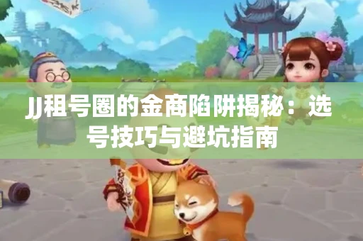 JJ租号圈的金商陷阱揭秘：选号技巧与避坑指南