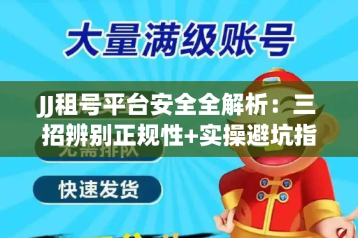 JJ租号平台安全全解析：三招辨别正规性+实操避坑指南