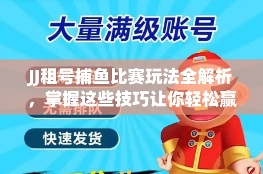 JJ租号捕鱼比赛玩法全解析，掌握这些技巧让你轻松赢大奖