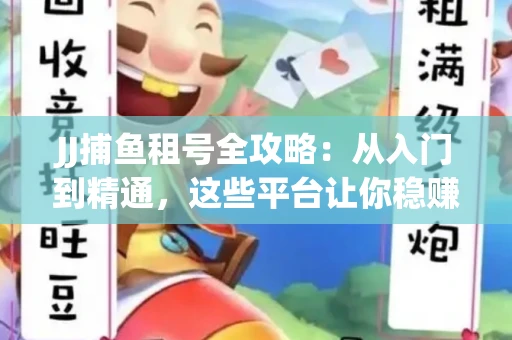 JJ捕鱼租号全攻略：从入门到精通，这些平台让你稳赚不亏
