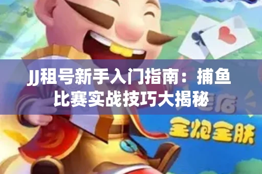 JJ租号新手入门指南：捕鱼比赛实战技巧大揭秘