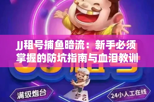 JJ租号捕鱼暗流：新手必须掌握的防坑指南与血泪教训